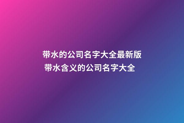 带水的公司名字大全最新版 带水含义的公司名字大全-第1张-公司起名-玄机派